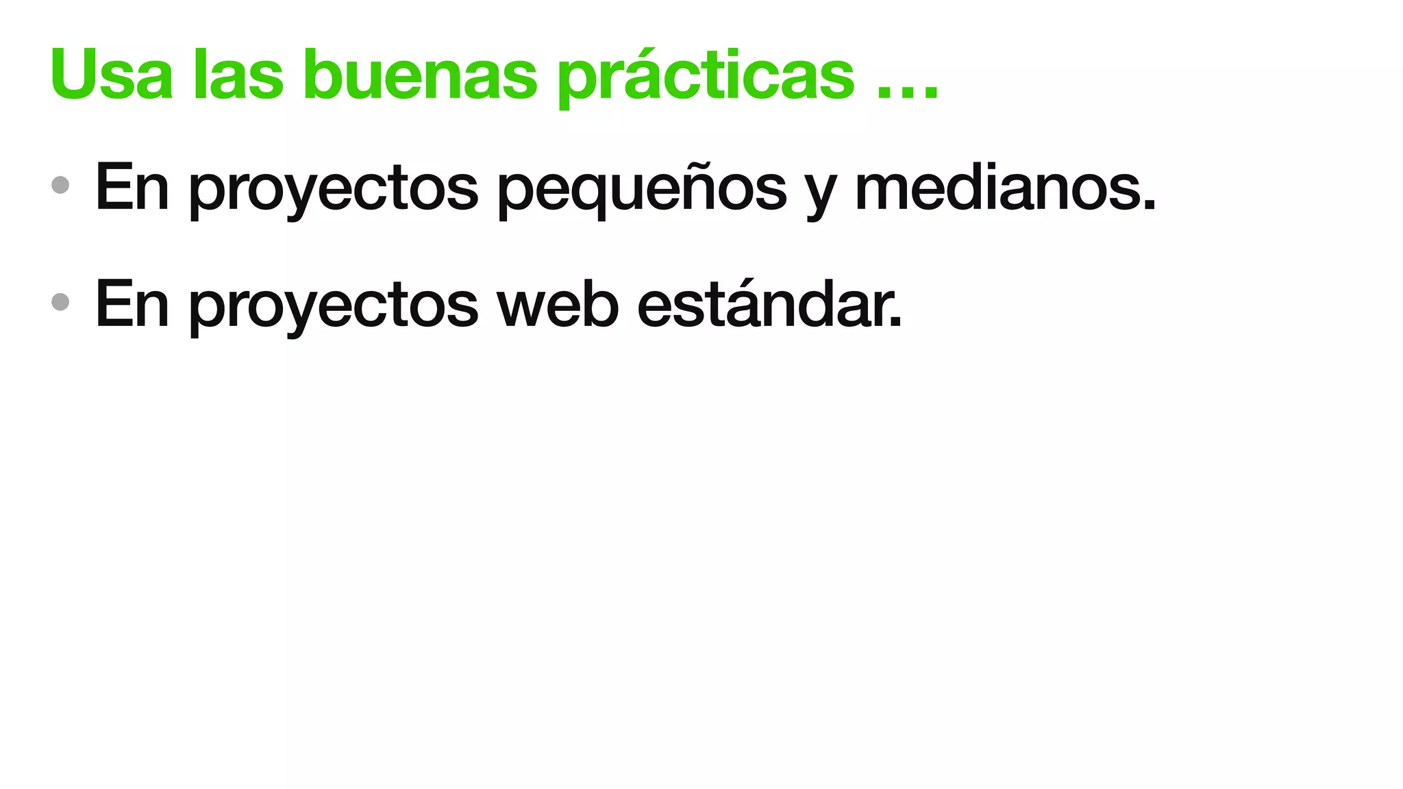 Usa las buenas prácticas …
• En proyectos pequeños y medianos.
• En proyectos web estándar.
 