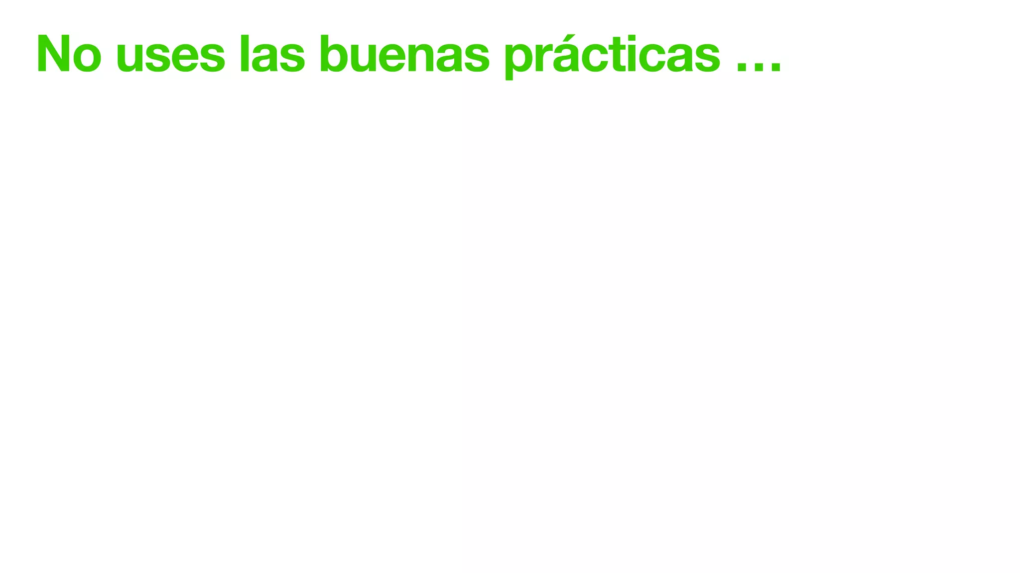 No uses las buenas prácticas …
 