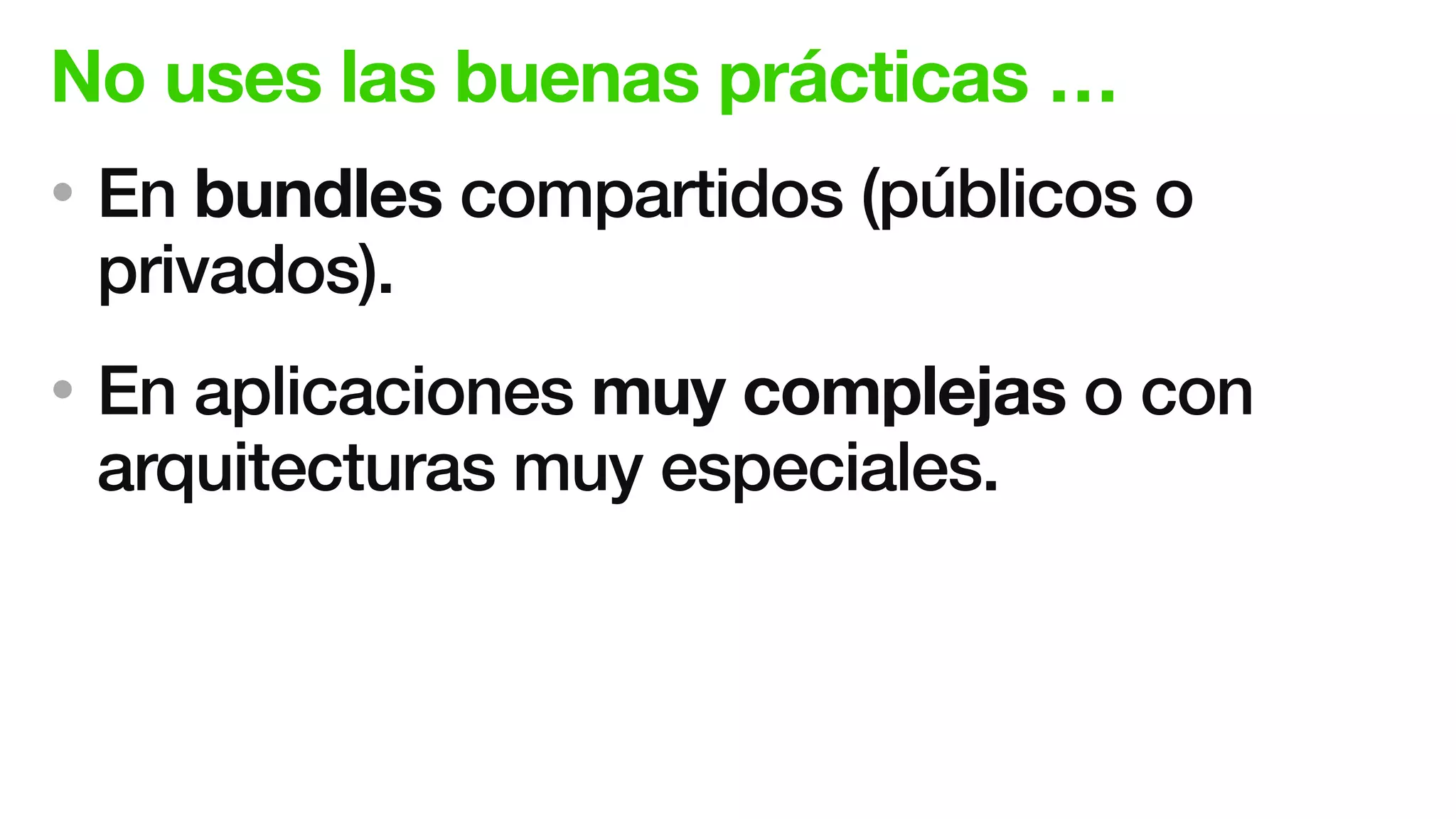 No uses las buenas prácticas …
• En bundles compartidos (públicos o
privados).
• En aplicaciones muy complejas o con
arquitecturas muy especiales.
 