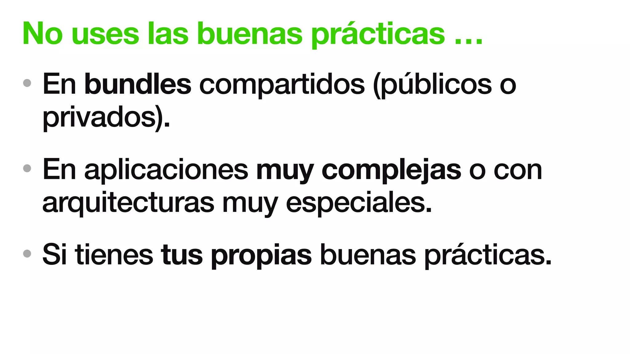 No uses las buenas prácticas …
• En bundles compartidos (públicos o
privados).
• En aplicaciones muy complejas o con
arquitecturas muy especiales.
• Si tienes tus propias buenas prácticas.
 