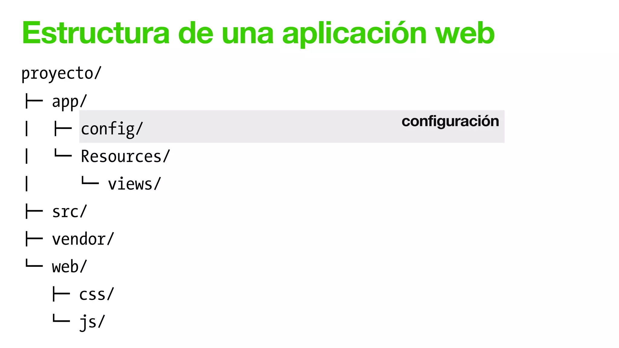 Estructura de una aplicación web
configuración
proyecto/
!" app/
# !" config/
# $" Resources/
# $" views/
!" src/
!" vendor/
$" web/
!" css/
$" js/
 