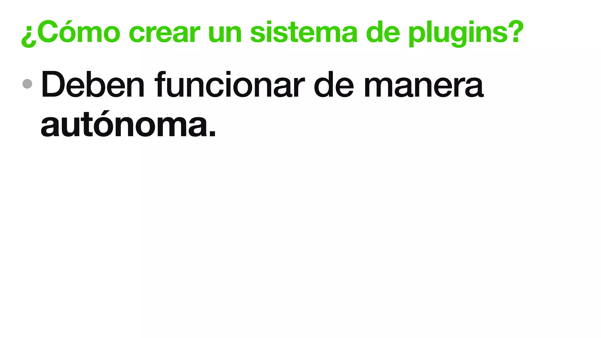 ¿Cómo crear un sistema de plugins?
• Deben funcionar de manera
autónoma.
 