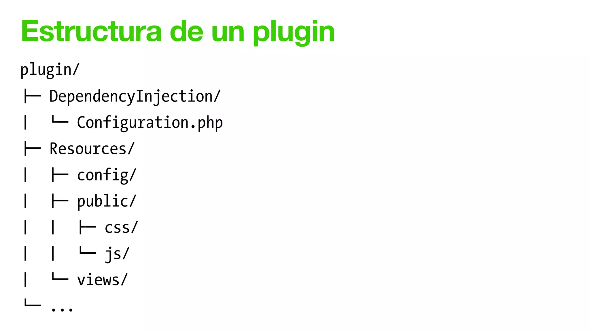 Estructura de un plugin
plugin/
!" DependencyInjection/
# $" Configuration.php
!" Resources/
# !" config/
# !" public/
# # !" css/
# # $" js/
# $" views/
$" ...
 