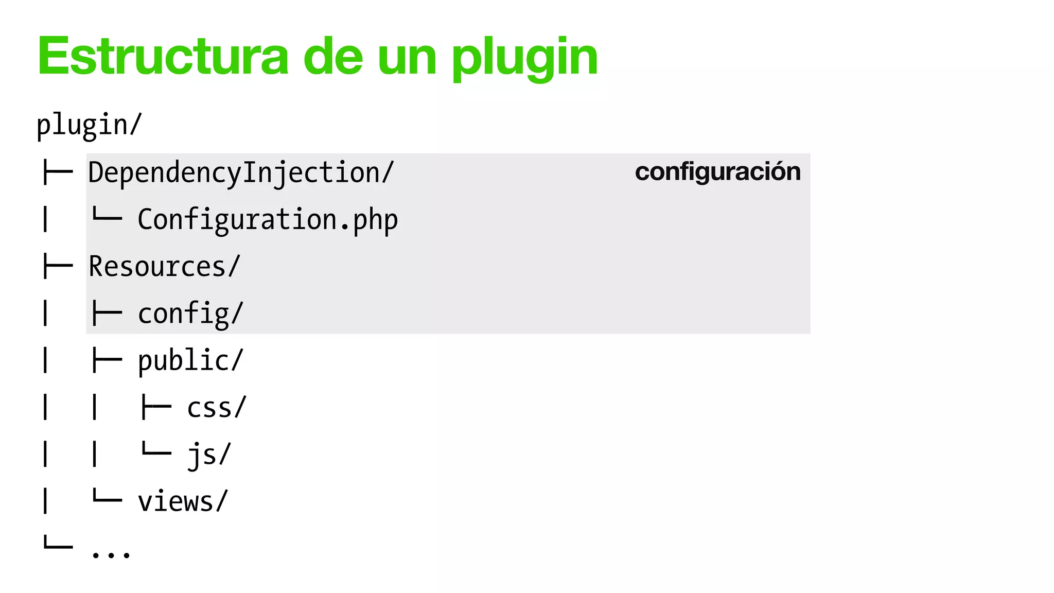 Estructura de un plugin
configuración
plugin/
!" DependencyInjection/
# $" Configuration.php
!" Resources/
# !" config/
# !" public/
# # !" css/
# # $" js/
# $" views/
$" ...
 