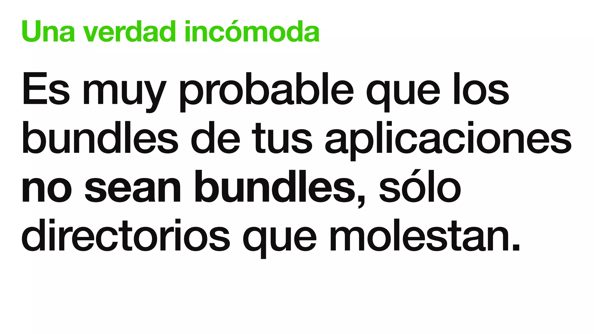 Una verdad incómoda
Es muy probable que los
bundles de tus aplicaciones
no sean bundles, sólo
directorios que molestan.
 