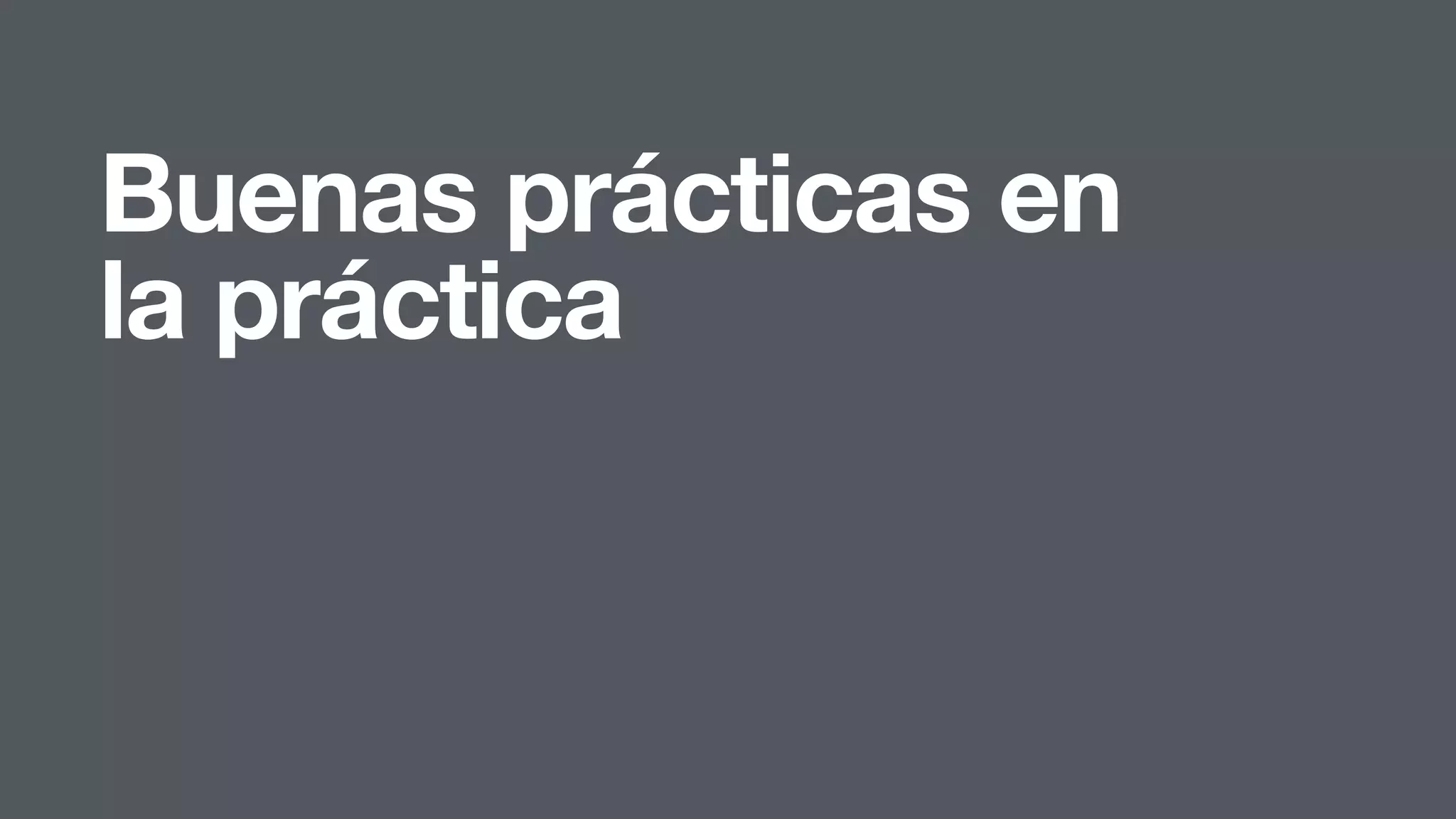 Buenas prácticas en
la práctica
 