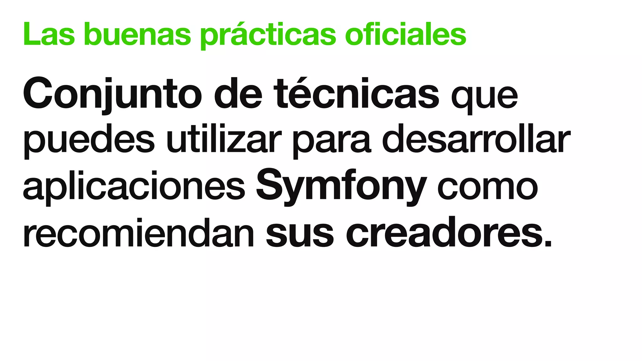 Las buenas prácticas oficiales
Conjunto de técnicas que
puedes utilizar para desarrollar
aplicaciones Symfony como
recomiendan sus creadores.
 