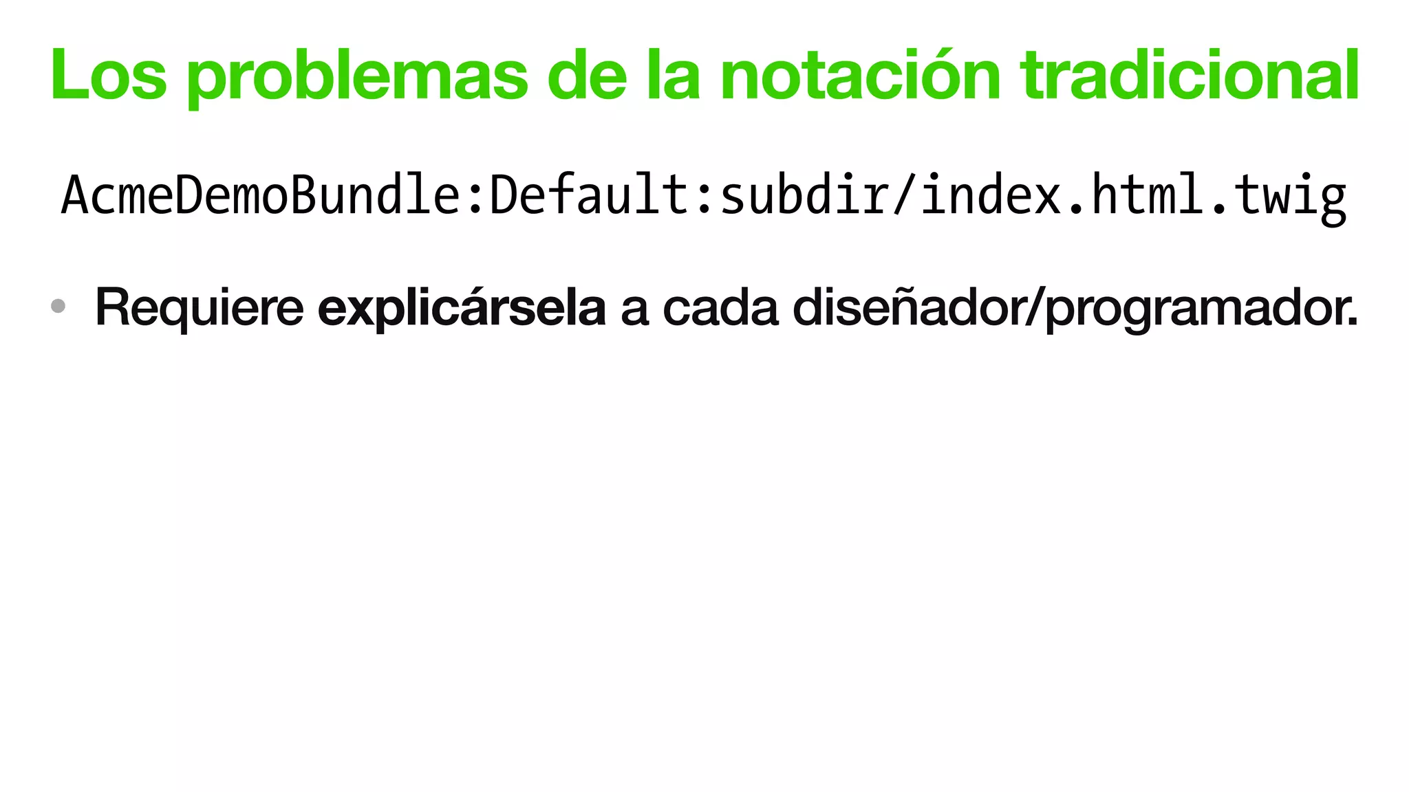 Los problemas de la notación tradicional
• Requiere explicársela a cada diseñador/programador.
AcmeDemoBundle:Default:subdir/index.html.twig
 