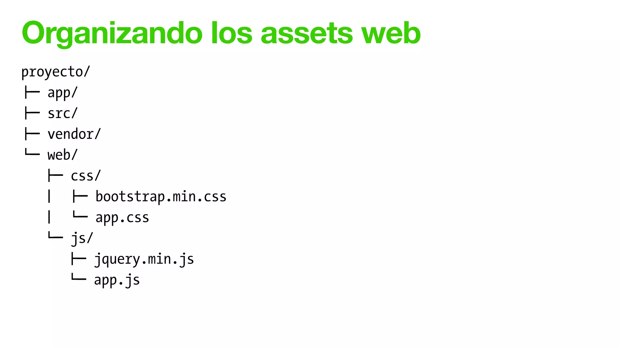 Organizando los assets web
proyecto/
!" app/
!" src/
!" vendor/
$" web/
!" css/
# !" bootstrap.min.css
# $" app.css
$" js/
!" jquery.min.js
$" app.js
 