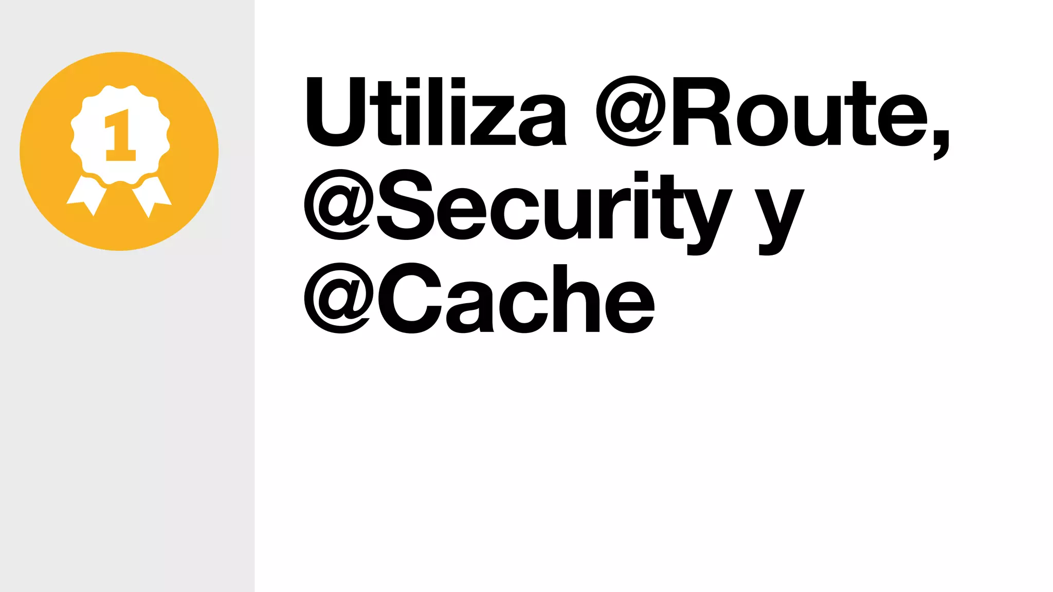 Utiliza @Route,
@Security y
@Cache
 