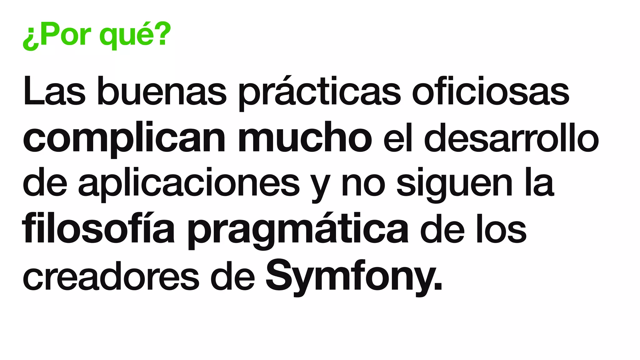 ¿Por qué?
Las buenas prácticas oficiosas
complican mucho el desarrollo
de aplicaciones y no siguen la
filosofía pragmática de los
creadores de Symfony.
 