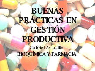 BUENAS PRÁCTICAS EN GESTIÓN PRODUCTIVA Gabriel Astudillo BIOQUÍMICA Y FARMACIA 