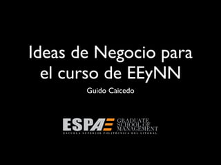Ideas de Negocio para
el curso de EEyNN
Guido Caicedo