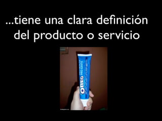 ...tiene una clara definición
del producto o servicio