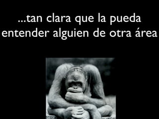 ...tan clara que la pueda
entender alguien de otra área