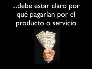 ...debe estar claro por
qué pagarían por el
producto o servicio