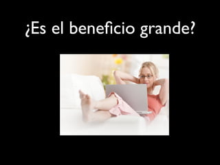 ¿Es el beneficio grande?