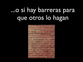 ...o si hay barreras para
que otros lo hagan