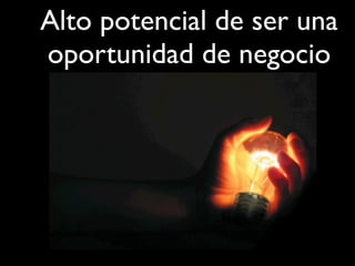Alto potencial de ser una
oportunidad de negocio
