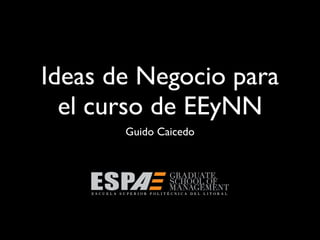 Ideas de Negocio para
  el curso de EEyNN
       Guido Caicedo
 