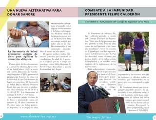 UNA NUEVA ALTERNATIVA PARA                                                    CO M B AT E A L A I M P U N I DA D :
    DONAR SANGRE                                                                  PRESIDENTE FELIPE CALDERÓN

                                                                                   Se celebró la XXX reunión del Consejo de Seguridad en los Pinos
                                                        menstruando, embara-
                                                        zada o lactando; evitar
                                                        ingerir medicamentos
                                                        y bebidas embriagan-
                                                        tes 48 horas antes de         El Presidente de México, Fe-
                                                        la donación; pesar más    lipe Calderón presidió la sesión
                                                        de 50 kilos; si se hizo   del Consejo Nacional de Seguri-
                                                        un tatuaje tendrá que     dad: “cada una de las personas que
                                                        haber sido en un esta-    han perdido la vida debe ser vista
                                                        blecimiento fijo y con    como un ser humano y no como
                                                        materiales desecha-       una estadística”. Sobre la reunión
     La Secretaría de Salud                bles, al menos un año antes.           de Chapultepec con los represen-
     promueve sistema de                      El equipo médico realiza exá-       tantes del Movimiento por la Paz;
     citas para agilizar la                menes generales para verificar las     los describió como víctimas por
     donación altruista.                   condiciones de salud de la perso-      partida triple: de la delincuencia,
                                           na y verificar que no se tenga una     la impunidad y, en muchos casos,
      Como parte del fortalecimiento       patología como Sífilis, Hepatitis C,   también de la indiferencia de las
    a la donación altruista, la Secreta-   B, VIH/Sida, Brucelosis y para la      instituciones.
    ría de Salud Jalisco (SSJ), a través   Enfermedad de Chagas.                     Ante gobernadores y autorida-
    del Centro Jalisciense de Transfu-                                                           des de la procuración
    sión Sanguínea (CJTS), presentó el                                                            de justicia, el Presi-   responderle a las víctimas, más allá
    programa de Sistemas de Cita, con                                                              dente apeló al sen-     de egoísmos o cálculos políticos,
    la finalidad de que los donantes lo                                                            tido ético de los       tenemos que responderles en la
    hagan en una hora. El Secretario                                                               servidores públi-       parte que nos corresponde a cada
    de Salud Jalisco, Alfonso Petersen                                                                cos. “Tenemos        uno”.
    Farah dijo que las citas se realiza-                                                                   la obliga-        El Presidente afirmó que la exi-
    rán a los teléfonos: 36 36 76 67 y                                                                       ción de       gencia social debe mover a las au-
    30 30 63 27. Las donaciones se                                                                                         toridades a una reflexión sobre si
    realizan de 8:00 a 14:30 horas.                                                                                        se está haciendo todo para com-
     Los requisitos: ayuno máximo de                                                                                               batir los delitos del orden
    10 horas y mínimo de cuatro, ser                                                                                                común, que constituyen el
    mayores de 18 años y menores de                                                                                                  90% de los ilícitos que se
    65; estar sano; no haber padeci-                                                                                                  cometen. Reconoció la
    do hepatitis; si es mujer no estar                                                                                                labor emprendida con el
                                                                                                                                       Operativo CONAGO.

                  w w w.alo nsoullo a.o rg. m x                                   Un m e j o r Ja lis co                                                         
 
