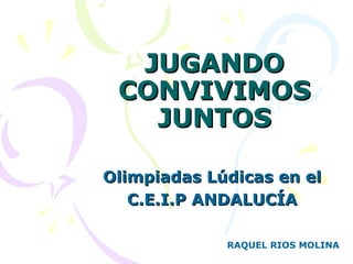 JUGANDO
 CONVIVIMOS
   JUNTOS

Olimpiadas Lúdicas en el
   C.E.I.P ANDALUCÍA

             RAQUEL RIOS MOLINA
 