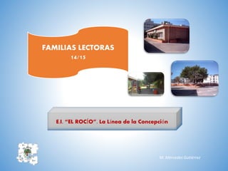 FAMILIAS LECTORAS
14/15
E.I. “EL ROCÍO”. La Línea de la Concepción
M. Mercedes Gutiérrez
 