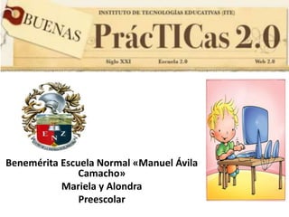 Benemérita Escuela Normal «Manuel Ávila
Camacho»
Mariela y Alondra
Preescolar
 