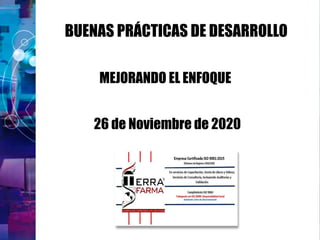 BUENAS PRÁCTICAS DE DESARROLLO
MEJORANDO EL ENFOQUE
26 de Noviembre de 2020
 