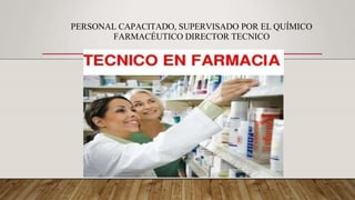 PERSONAL CAPACITADO, SUPERVISADO POR EL QUÍMICO
FARMACÉUTICO DIRECTOR TECNICO
 