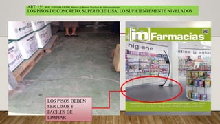 ART. 15°. R.M. N°585-99-SA/DM, Manual de Buenas Prácticas de Almacenamiento.
LOS PISOS DE CONCRETO, SUPERFICIE LISA, LO SUFICIENTEMENTE NIVELADOS
LOS PISOS DEBEN
SER LISOS Y
FACILES DE
LIMPIAR
 