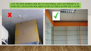 LOS TECHOS DEBEN SER DE UN MATERIAL QUE NO PERMITA EL
PASO DE LOS RAYOS SOLARES NI DE ACUMULACIÓN DE CALOR
 