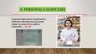 El personal debe poseer la experiencia y
calificación adecuadas para que pueda
realizar las tareas de las cuales es
responsable…. Art.45º
 PERSONAL CALIFICADO
 