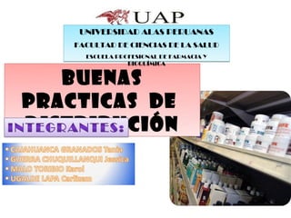 UNIVERSIDAD ALAS PERUANAS
    FACULTAD DE CIENCIAS DE LA SALUD
      ESCUELA PROFESIONAL DE FARMACIA Y
                 BIOQUÍMICA


   BUENAS
PRACTICAS DE
DISTRIBUCIÓN
 