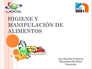 HIGIENE Y
MANIPULACIÓN DE
ALIMENTOS
Ing. Dayribel Urdaneta
Maracaibo Edo Zulia/
Venezuela
 