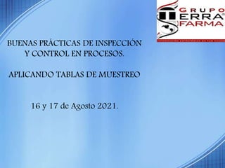 BUENAS PRÁCTICAS DE INSPECCIÓN
Y CONTROL EN PROCESOS.
APLICANDO TABLAS DE MUESTREO
16 y 17 de Agosto 2021.
 