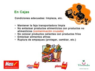 En Cajas
Condiciones adecuadas: limpieza, etc.
• Mantener la faja transportadora limpia
• No embolsar productos alimenticios con productos no
alimenticios (contaminación cruzada)
• No colocar productos calientes con productos fríos
• Embolsar alimentos afines
• Ruptura de empaques (proteger, cambiar, etc.)
 