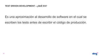 TEST DRIVEN DEVELOPMENT - ¿QUÉ ES?
Es una aproximación al desarrollo de software en el cual se
escriben los tests antes de escribir el código de producción.
38
 