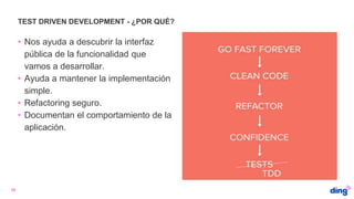 TEST DRIVEN DEVELOPMENT - ¿POR QUÉ?
39
• Nos ayuda a descubrir la interfaz
pública de la funcionalidad que
vamos a desarrollar.
• Ayuda a mantener la implementación
simple.
• Refactoring seguro.
• Documentan el comportamiento de la
aplicación.
 