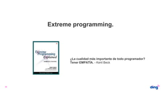 Extreme programming.
45
¿La cualidad más importante de todo programador?
Tener EMPATÍA. - Kent Beck
 
