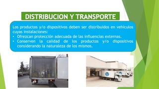 Los productos y/o dispositivos deben ser distribuidos en vehículos
cuyas instalaciones:
• Ofrezcan protección adecuada de las influencias externas.
• Conserven la calidad de los productos y/o dispositivos
considerando la naturaleza de los mismos.
 