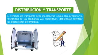 El vehículo de transporte debe mantenerse limpio para preservar la
integridad de los productos y/o dispositivos, debiéndose registrar
las operaciones de limpieza.
 