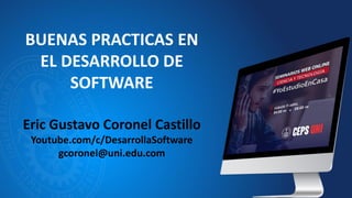 BUENAS PRACTICAS EN
EL DESARROLLO DE
SOFTWARE
Eric Gustavo Coronel Castillo
Youtube.com/c/DesarrollaSoftware
gcoronel@uni....