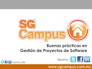 Buenas prácticas en
       Gestión de Proyectos de Software

                        Síguenos
lorenzo_kila

                    www.sgcampus.com.mx
 