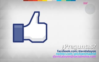 ¿Preguntas?
   facebook.com/davidalayon
  twitter.com/pisitoenmadrid
david.alayon@socialnoise.com
 