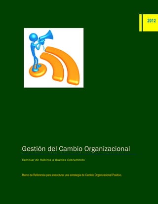 Gestión del Cambio Organizacional
Cambiar de Hábitos a Buenas Costumbres
Marco de Referencia para estructurar una estrategia de Cambio Organizacional Positivo.
 