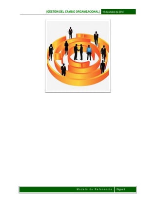 [GESTIÓN DEL CAMBIO ORGANIZACIONAL] 10 de octubre de 2012
M o d e l o d e R e f e r e n c i a Página 9
 