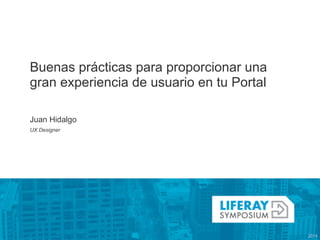 Buenas prácticas para proporcionar una
gran experiencia de usuario en tu Portal
!
!
Juan Hidalgo
UX Designer
 