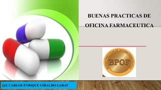 BUENAS PRACTICAS DE
OFICINA FARMACEUTICA
Q.F. CARLOS ENRIQUE GIRALDO GARAY
 