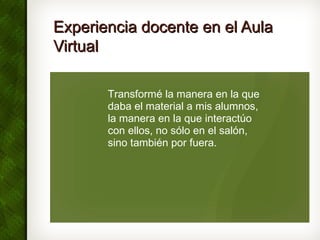 Experiencia docente en el AulaExperiencia docente en el Aula
VirtualVirtual
Transformé la manera en la que
daba el materia...